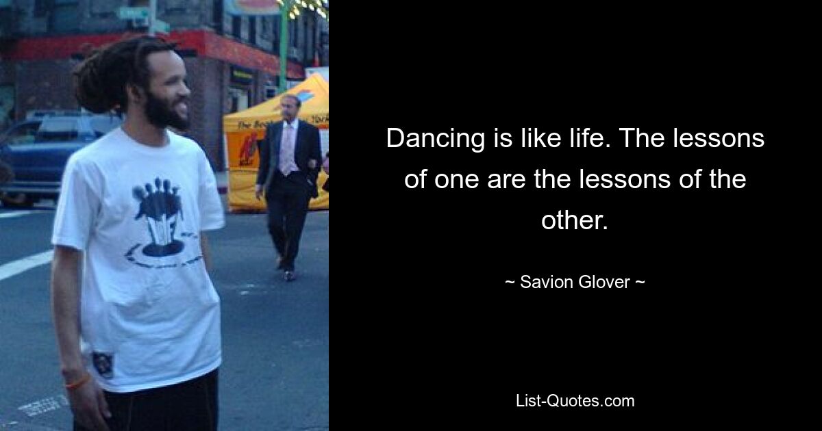 Dancing is like life. The lessons of one are the lessons of the other. — © Savion Glover