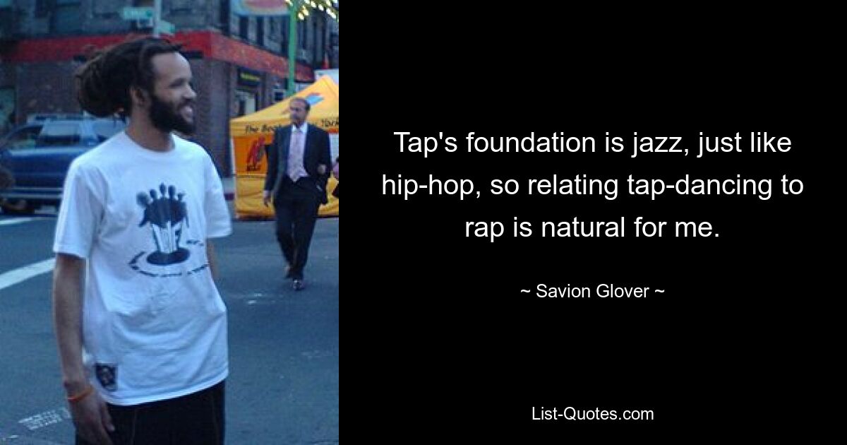 Tap's foundation is jazz, just like hip-hop, so relating tap-dancing to rap is natural for me. — © Savion Glover