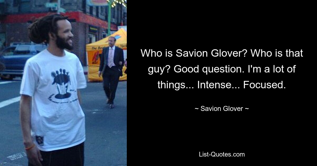 Who is Savion Glover? Who is that guy? Good question. I'm a lot of things... Intense... Focused. — © Savion Glover