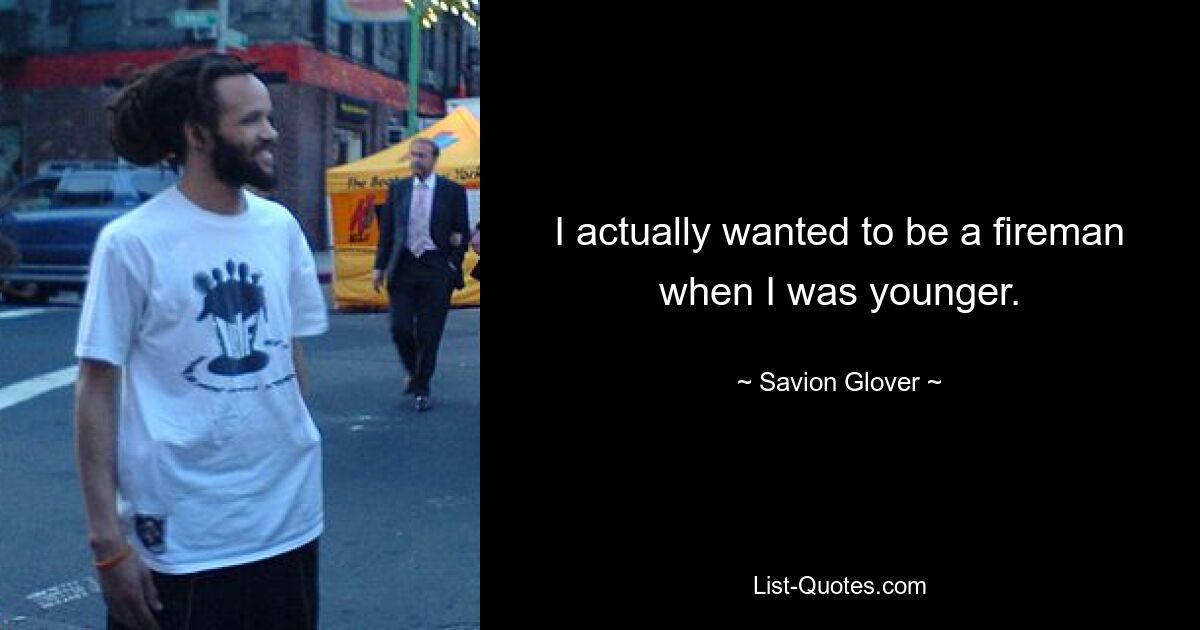 I actually wanted to be a fireman when I was younger. — © Savion Glover