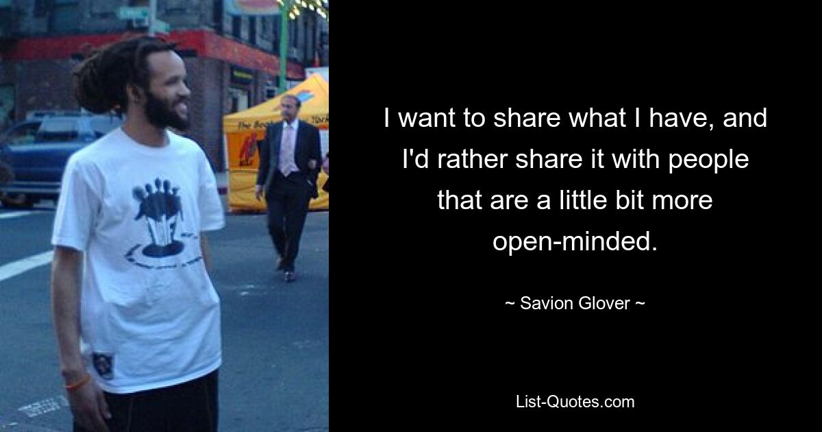 I want to share what I have, and I'd rather share it with people that are a little bit more open-minded. — © Savion Glover