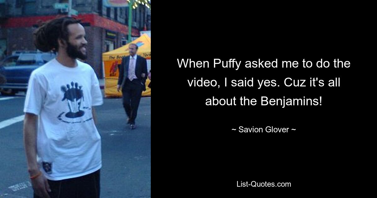 When Puffy asked me to do the video, I said yes. Cuz it's all about the Benjamins! — © Savion Glover