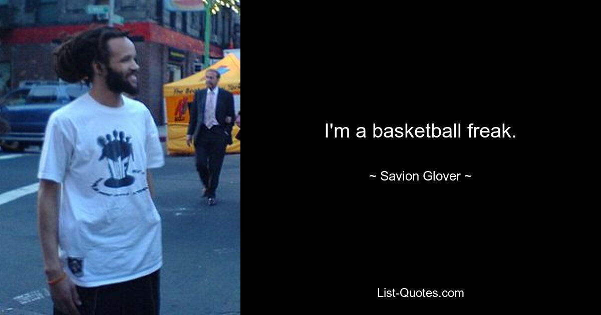 I'm a basketball freak. — © Savion Glover