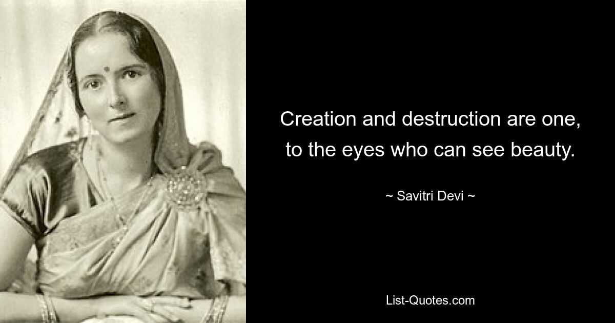 Creation and destruction are one, to the eyes who can see beauty. — © Savitri Devi