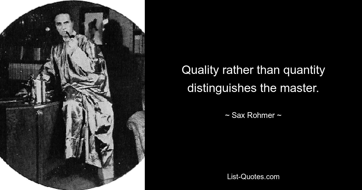 Quality rather than quantity distinguishes the master. — © Sax Rohmer