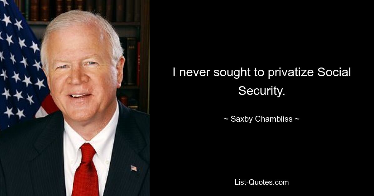 I never sought to privatize Social Security. — © Saxby Chambliss