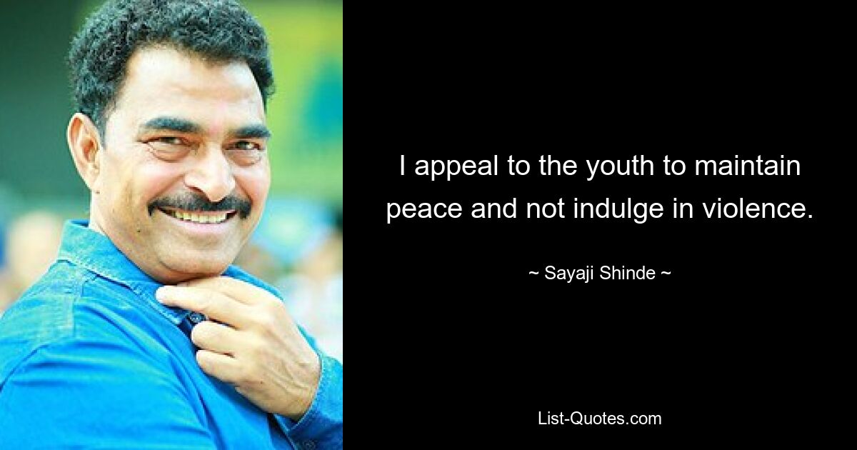 I appeal to the youth to maintain peace and not indulge in violence. — © Sayaji Shinde