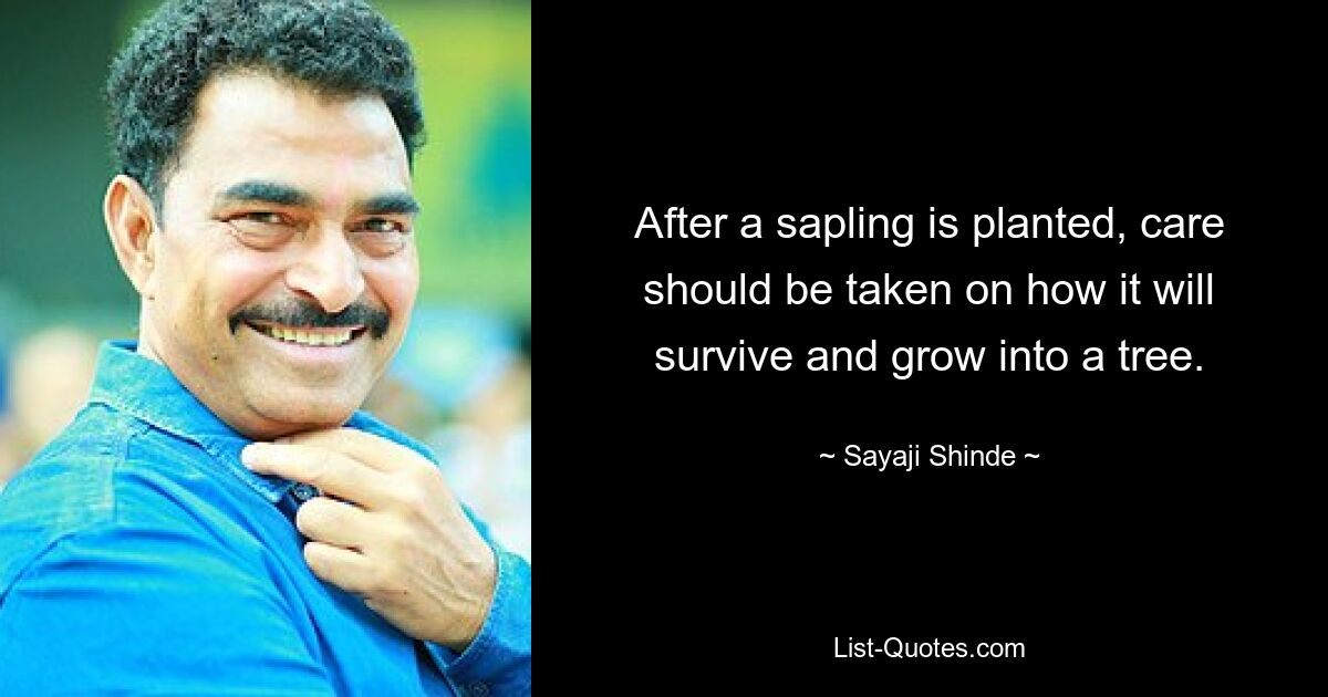 After a sapling is planted, care should be taken on how it will survive and grow into a tree. — © Sayaji Shinde