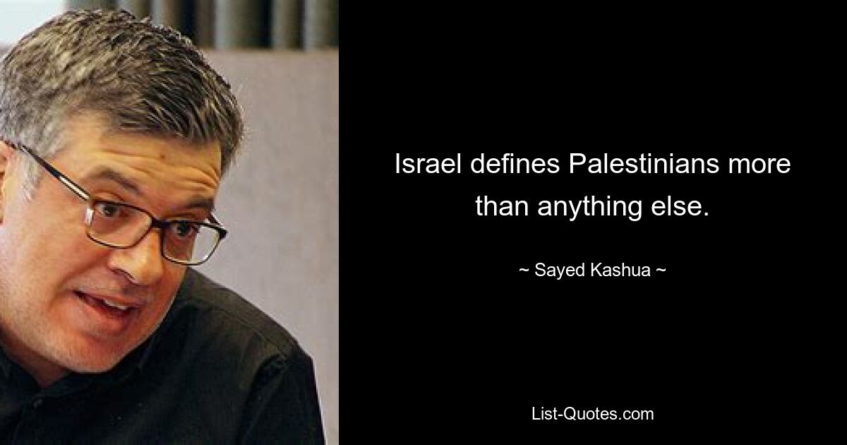 Israel defines Palestinians more than anything else. — © Sayed Kashua