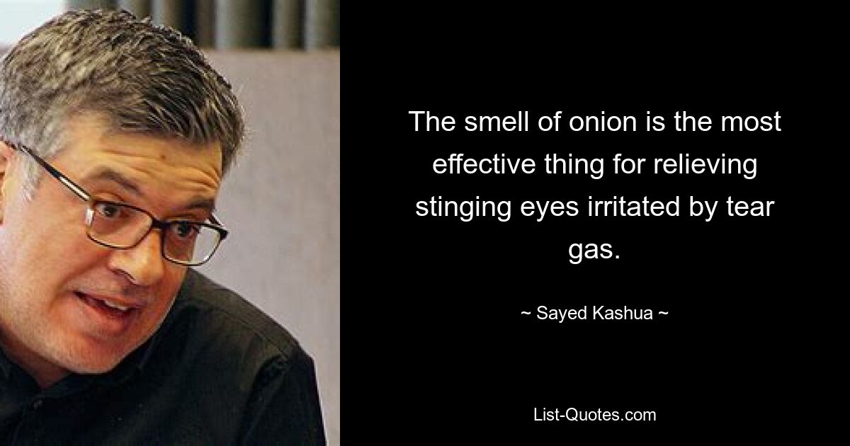 The smell of onion is the most effective thing for relieving stinging eyes irritated by tear gas. — © Sayed Kashua