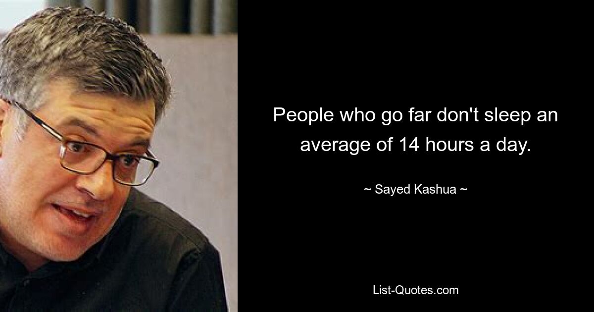 People who go far don't sleep an average of 14 hours a day. — © Sayed Kashua