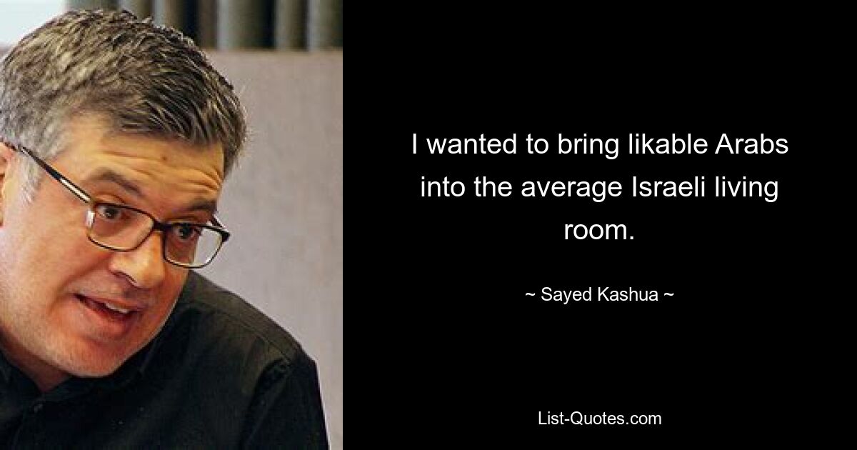 I wanted to bring likable Arabs into the average Israeli living room. — © Sayed Kashua