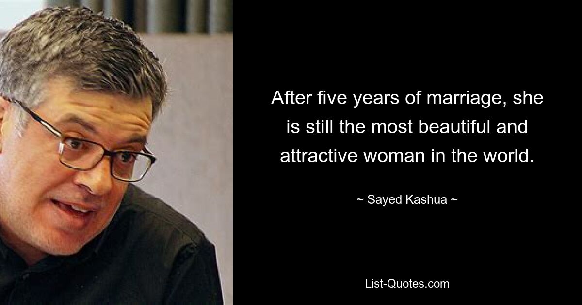 After five years of marriage, she is still the most beautiful and attractive woman in the world. — © Sayed Kashua