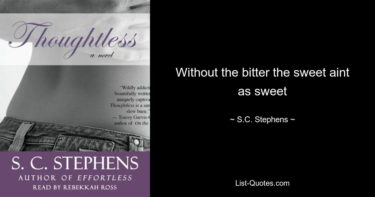 Without the bitter the sweet aint as sweet — © S.C. Stephens