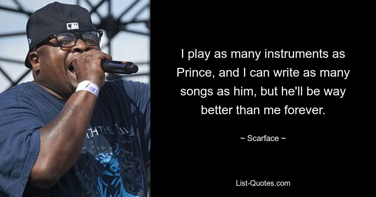 I play as many instruments as Prince, and I can write as many songs as him, but he'll be way better than me forever. — © Scarface