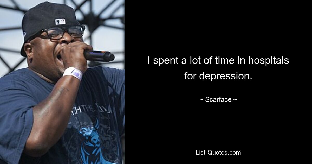 I spent a lot of time in hospitals for depression. — © Scarface