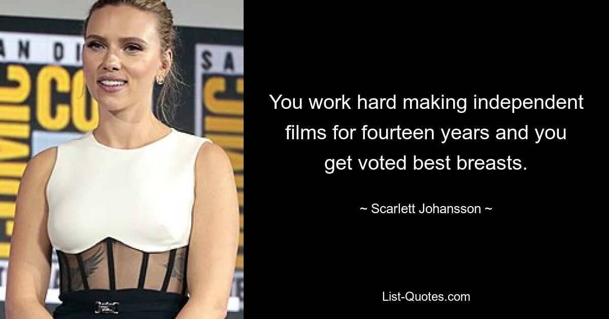 You work hard making independent films for fourteen years and you get voted best breasts. — © Scarlett Johansson