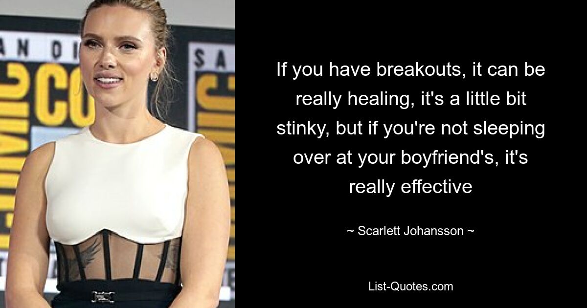 If you have breakouts, it can be really healing, it's a little bit stinky, but if you're not sleeping over at your boyfriend's, it's really effective — © Scarlett Johansson