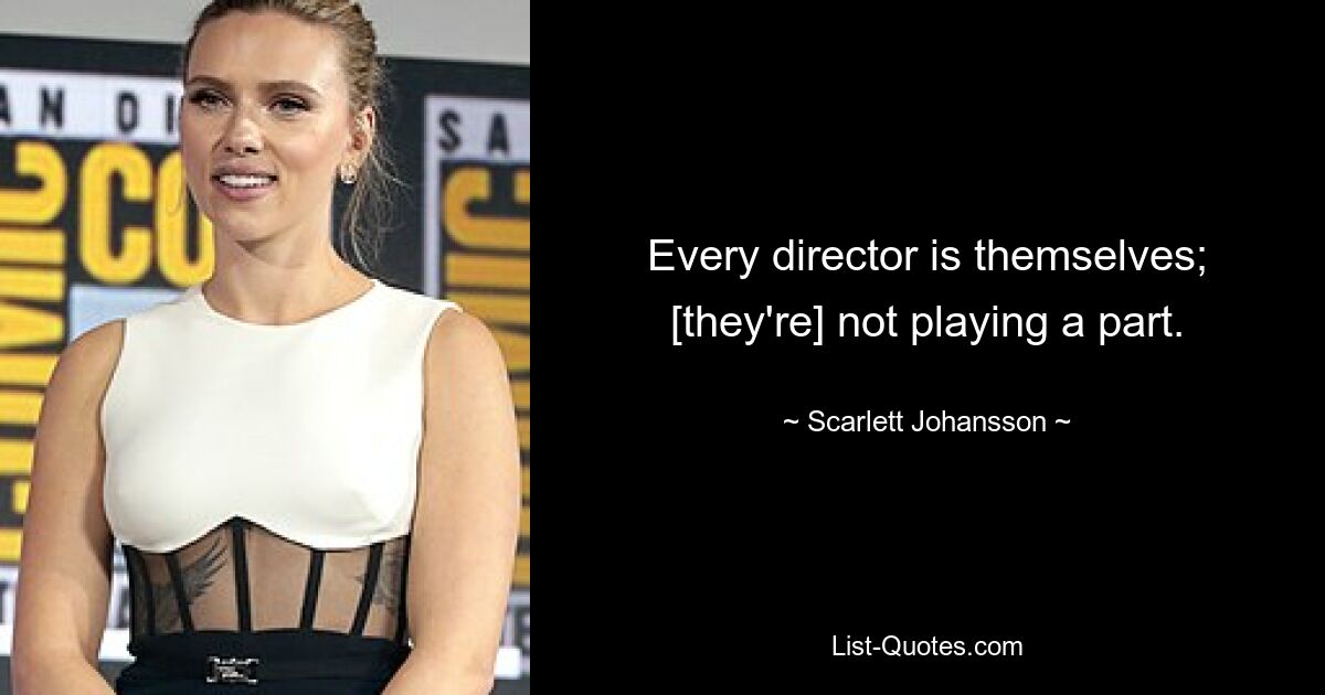 Every director is themselves; [they're] not playing a part. — © Scarlett Johansson