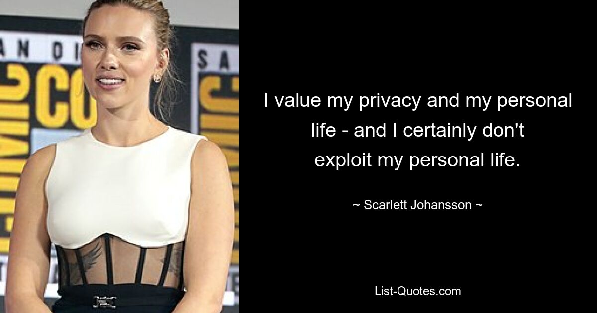 I value my privacy and my personal life - and I certainly don't exploit my personal life. — © Scarlett Johansson