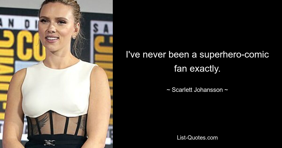 I've never been a superhero-comic fan exactly. — © Scarlett Johansson