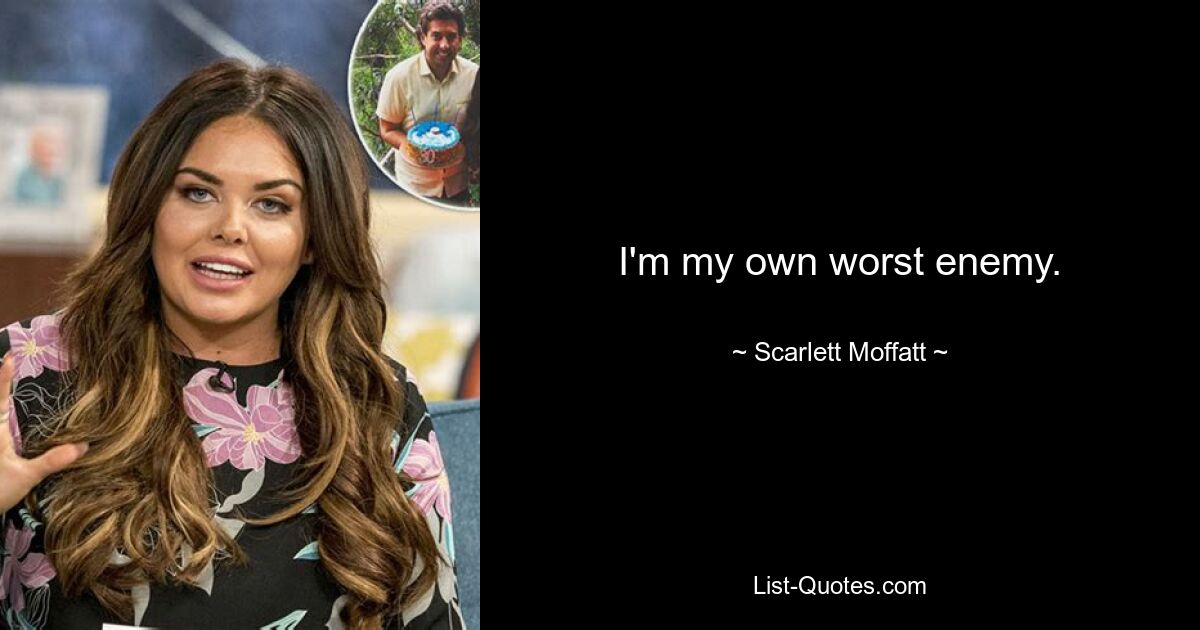 I'm my own worst enemy. — © Scarlett Moffatt