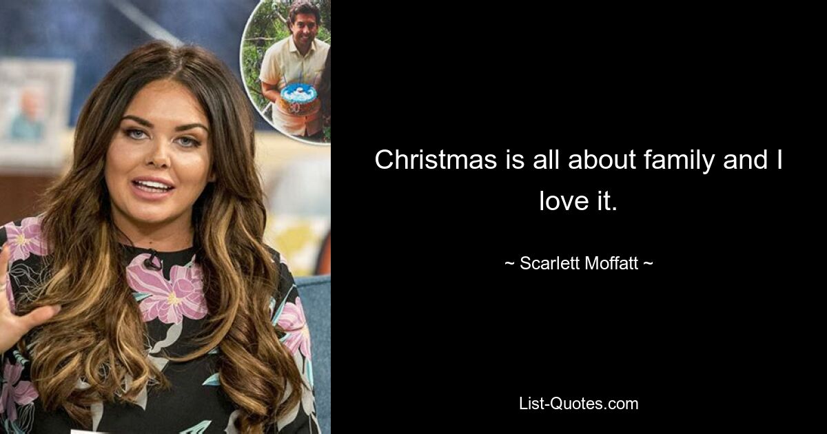 Christmas is all about family and I love it. — © Scarlett Moffatt