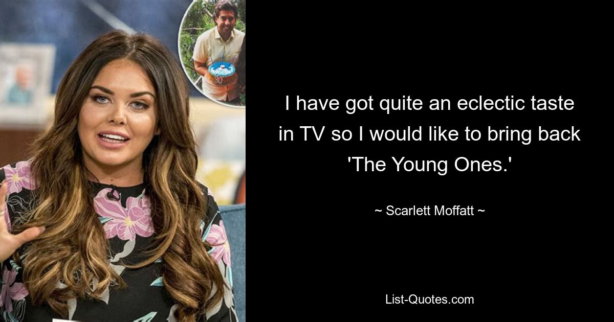 I have got quite an eclectic taste in TV so I would like to bring back 'The Young Ones.' — © Scarlett Moffatt