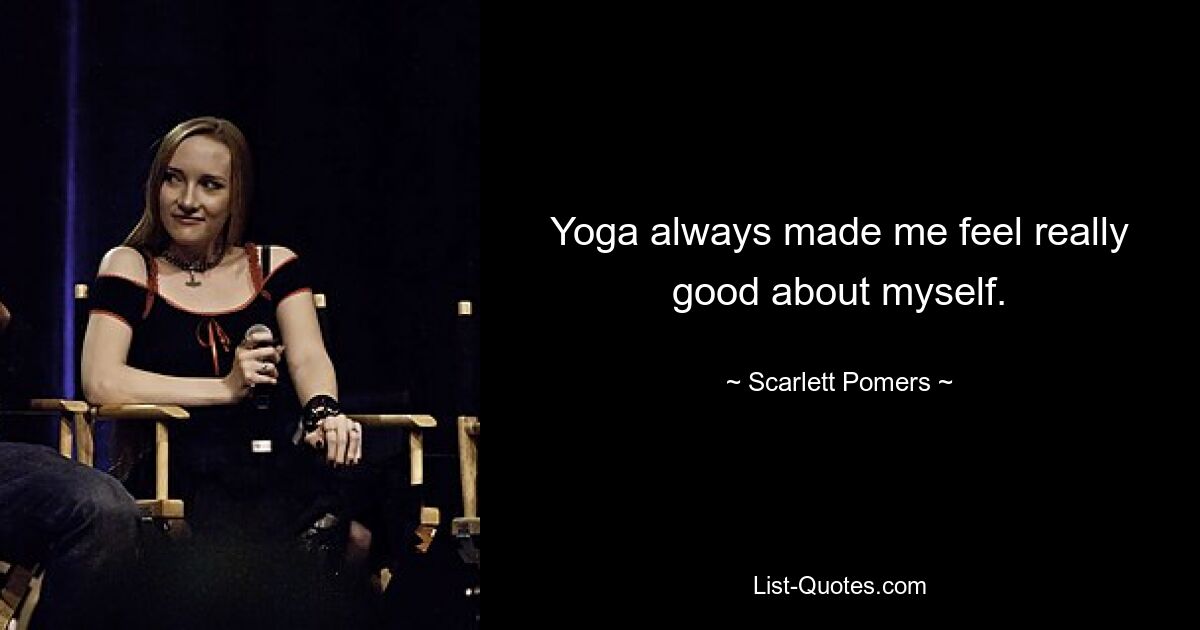 Yoga always made me feel really good about myself. — © Scarlett Pomers