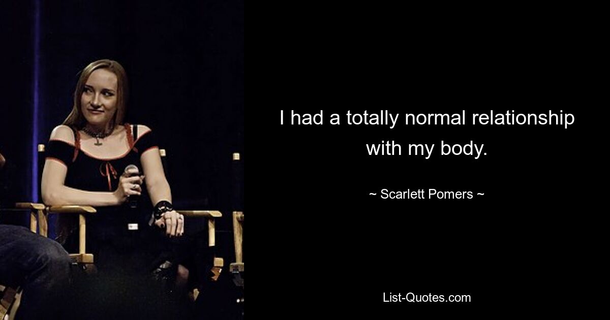 I had a totally normal relationship with my body. — © Scarlett Pomers