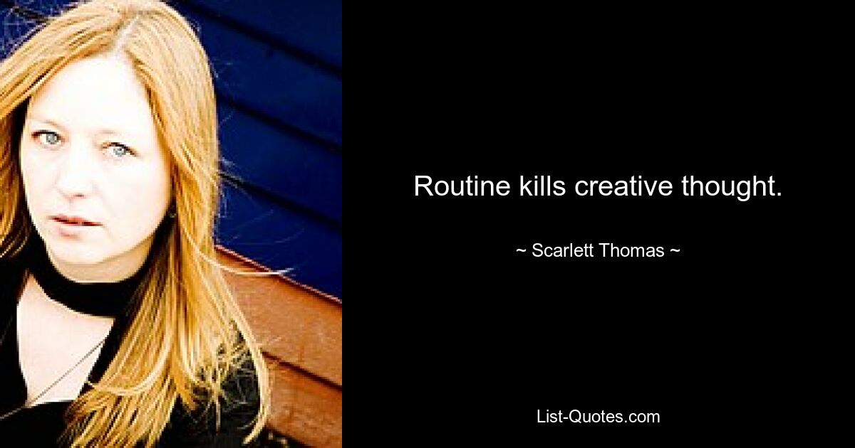 Routine kills creative thought. — © Scarlett Thomas