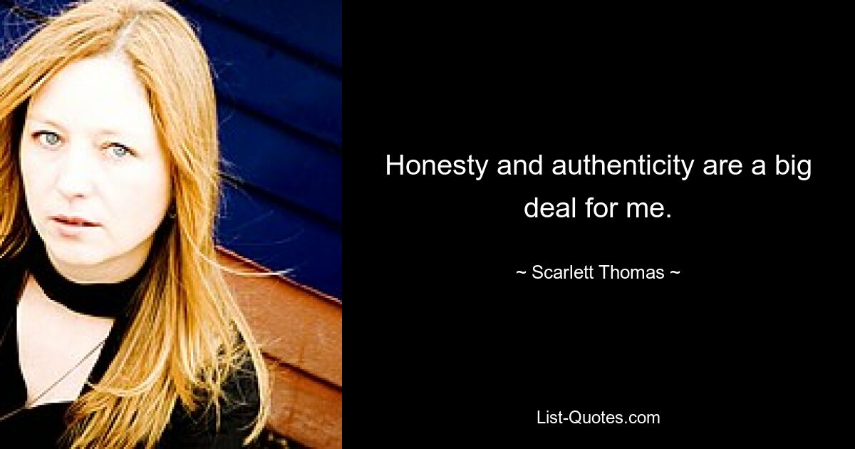 Honesty and authenticity are a big deal for me. — © Scarlett Thomas