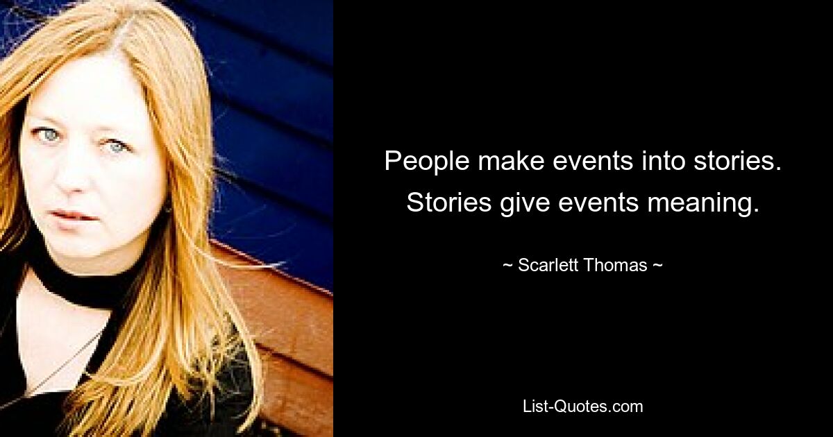 People make events into stories. Stories give events meaning. — © Scarlett Thomas