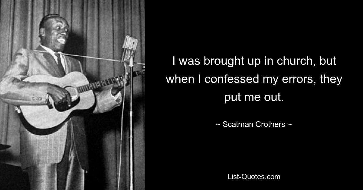 I was brought up in church, but when I confessed my errors, they put me out. — © Scatman Crothers