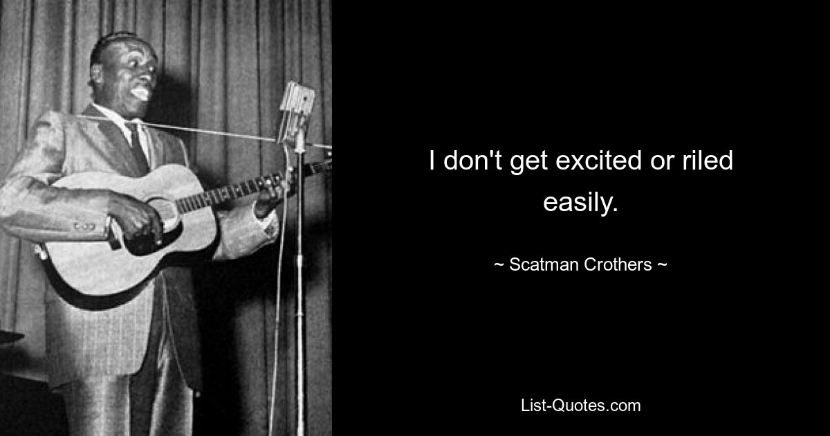 I don't get excited or riled easily. — © Scatman Crothers