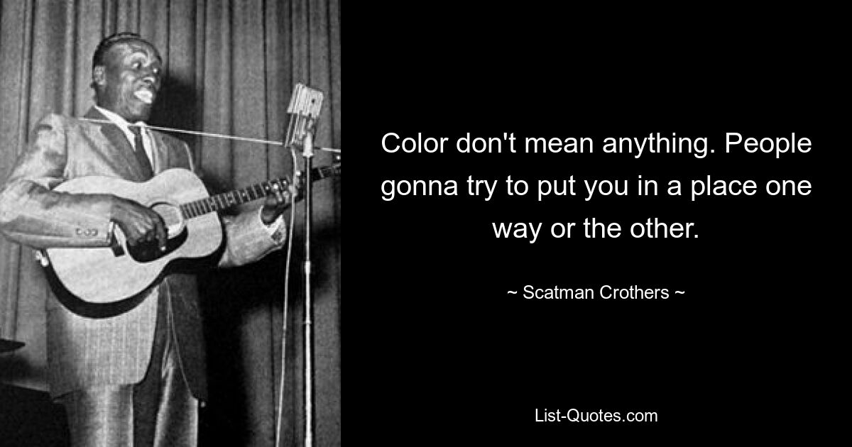 Color don't mean anything. People gonna try to put you in a place one way or the other. — © Scatman Crothers