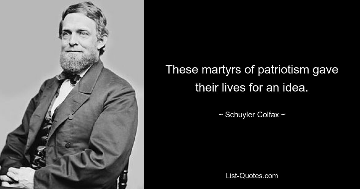 These martyrs of patriotism gave their lives for an idea. — © Schuyler Colfax