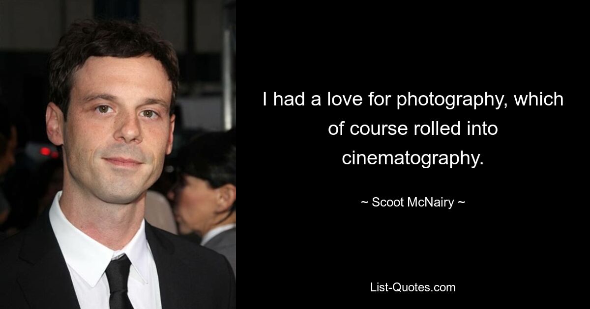 I had a love for photography, which of course rolled into cinematography. — © Scoot McNairy