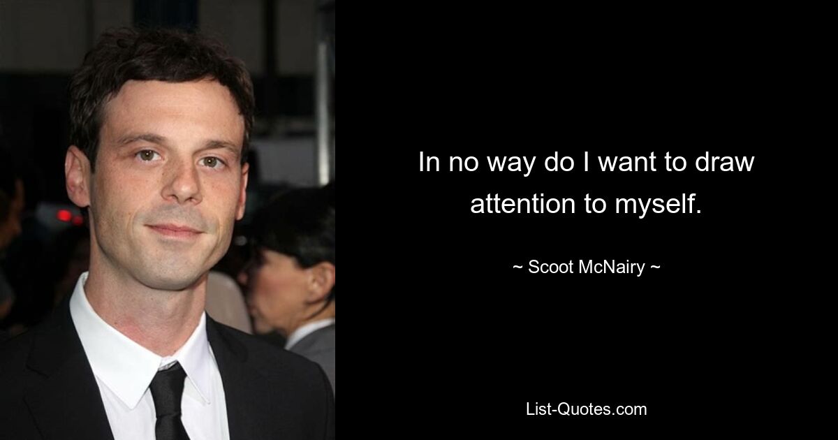 In no way do I want to draw attention to myself. — © Scoot McNairy