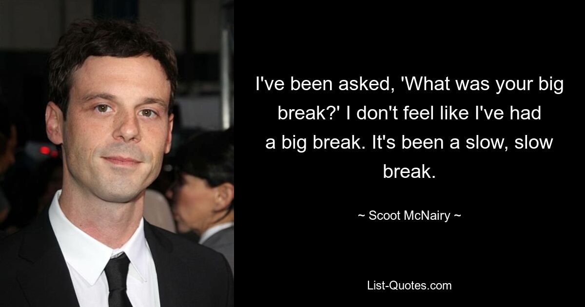 I've been asked, 'What was your big break?' I don't feel like I've had a big break. It's been a slow, slow break. — © Scoot McNairy