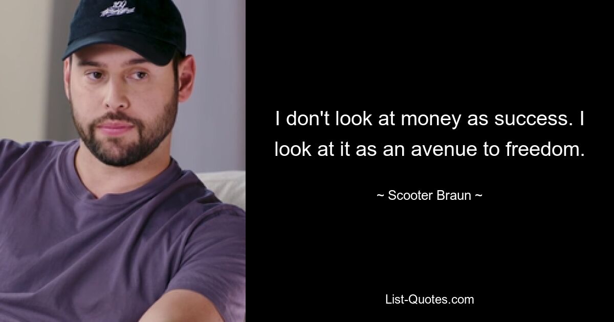 I don't look at money as success. I look at it as an avenue to freedom. — © Scooter Braun