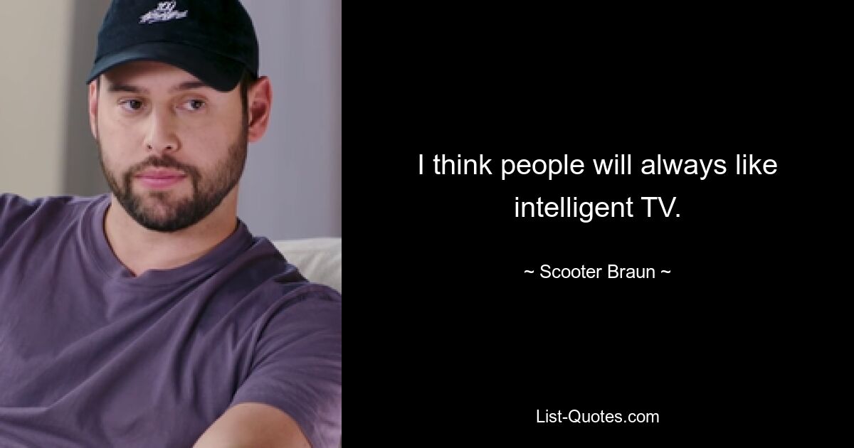 I think people will always like intelligent TV. — © Scooter Braun