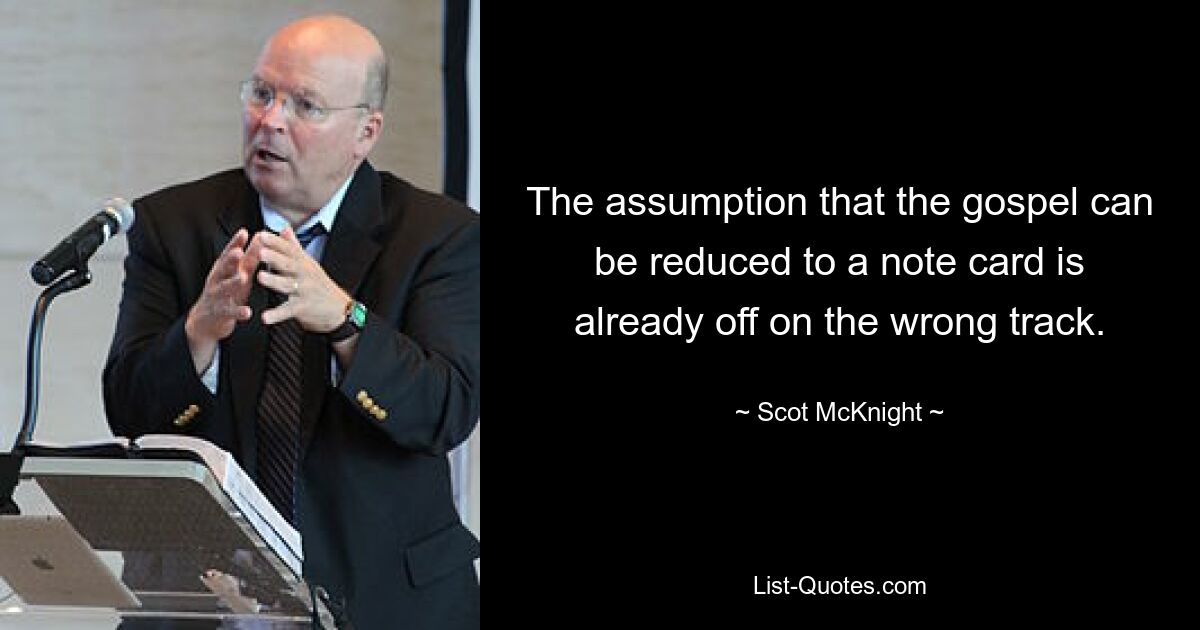 The assumption that the gospel can be reduced to a note card is already off on the wrong track. — © Scot McKnight