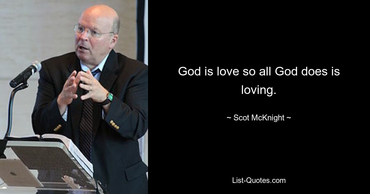 God is love so all God does is loving. — © Scot McKnight