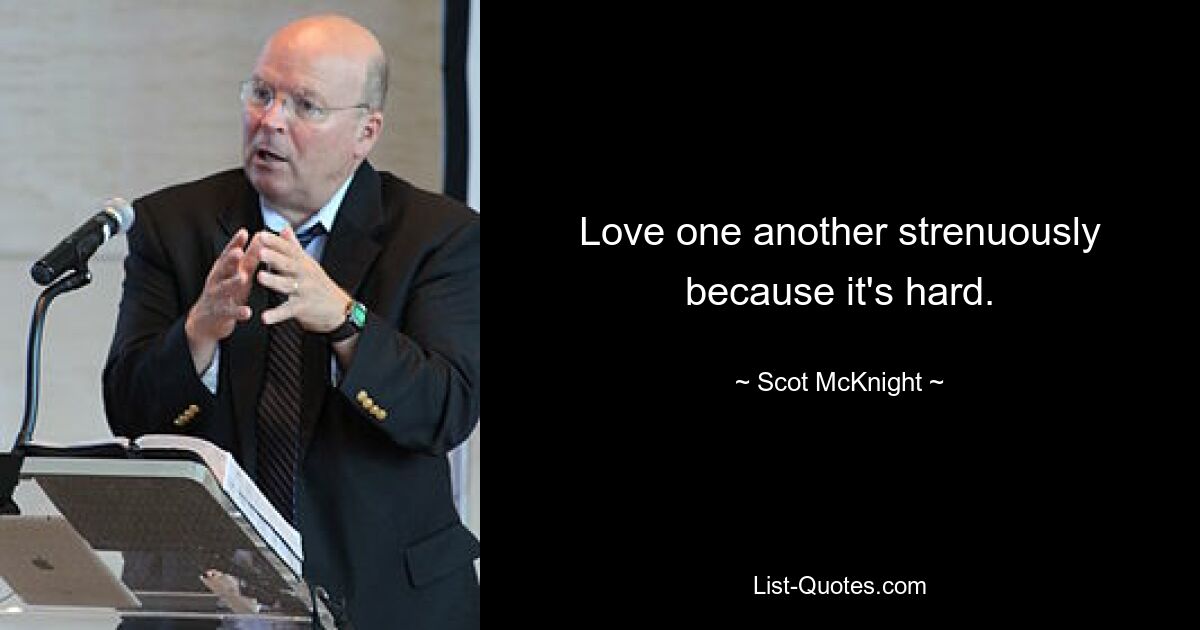 Love one another strenuously because it's hard. — © Scot McKnight