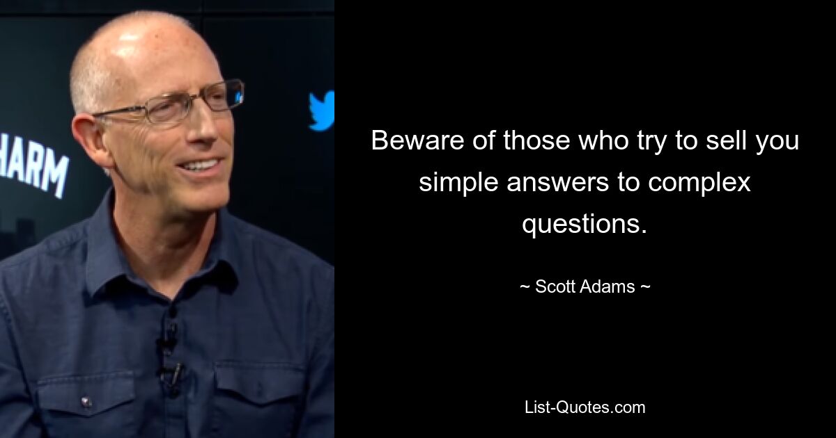 Beware of those who try to sell you simple answers to complex questions. — © Scott Adams