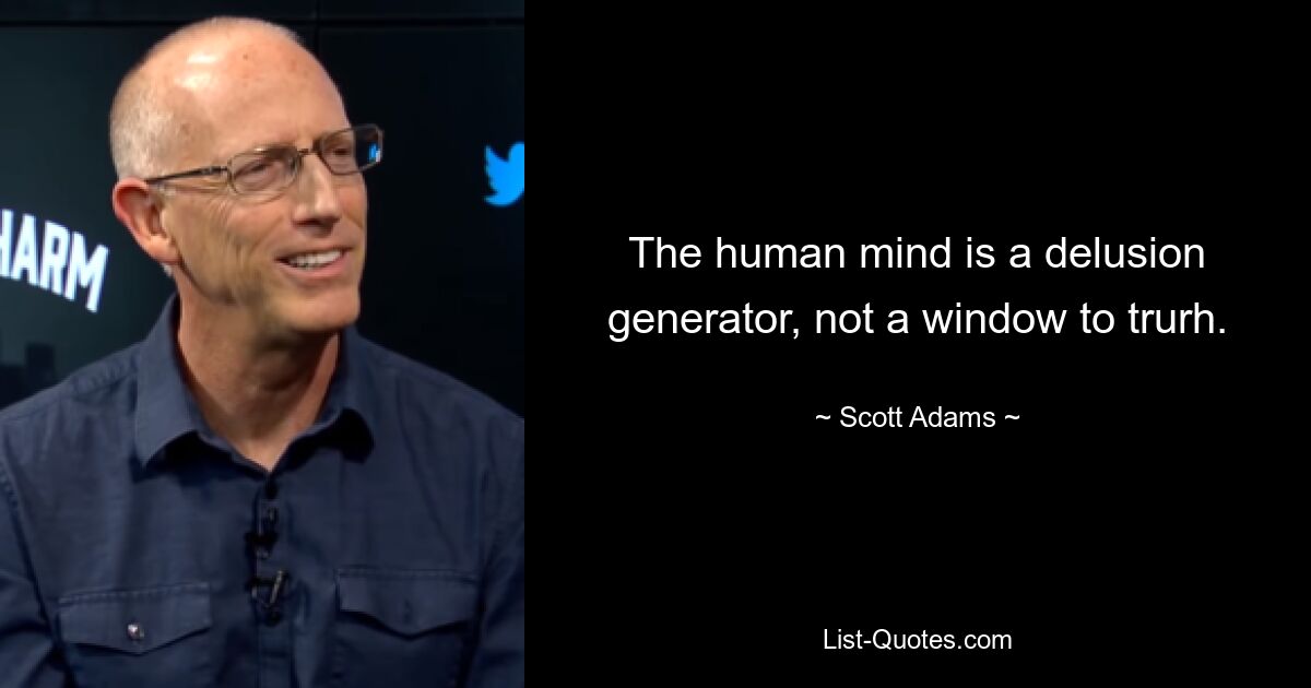 The human mind is a delusion generator, not a window to trurh. — © Scott Adams