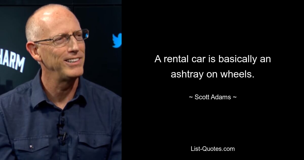 A rental car is basically an ashtray on wheels. — © Scott Adams