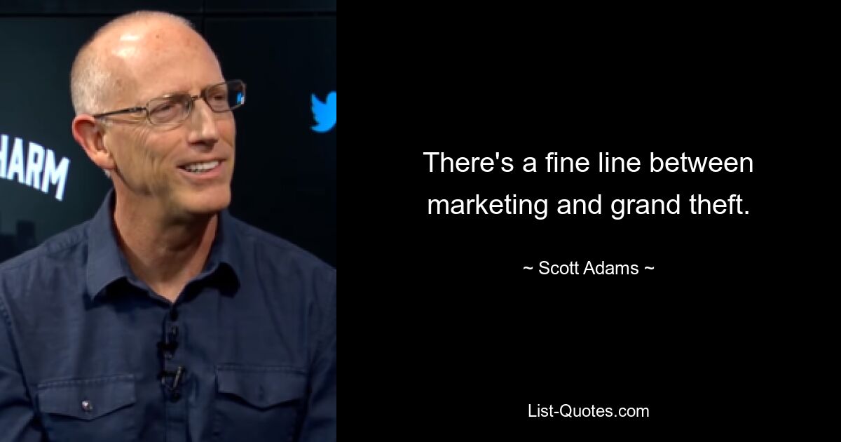 There's a fine line between marketing and grand theft. — © Scott Adams