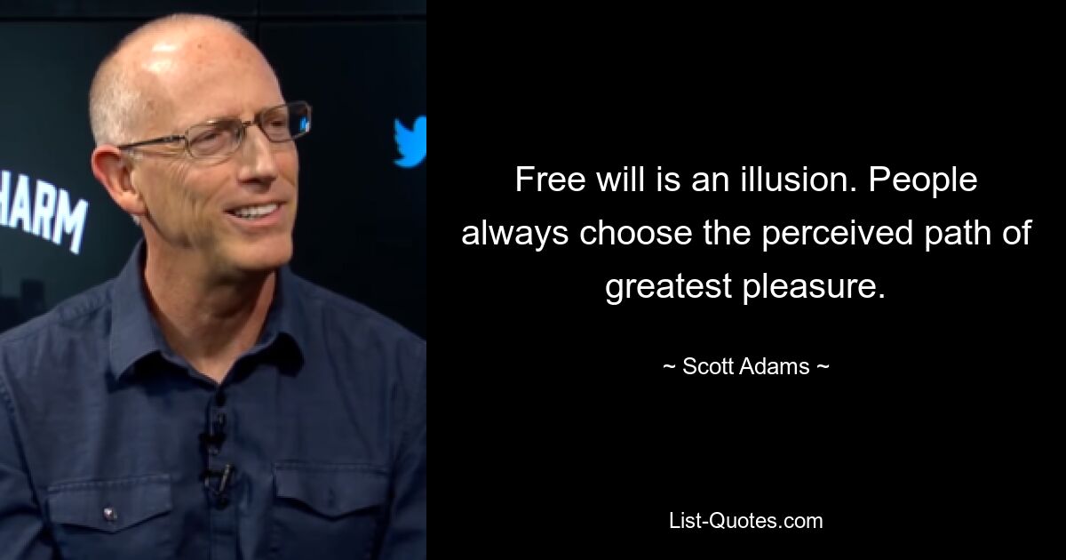 Free will is an illusion. People always choose the perceived path of greatest pleasure. — © Scott Adams